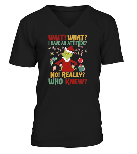 Grinch wait what I have attitude no really who knew Christmas V-Neck T-shirt