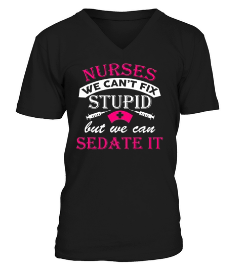 Nurses We Cant Fix Stupid But We Can Sedate It Funny Humor Dt V-Neck T-shirt