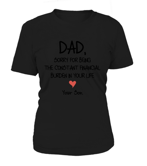 Dad Sorry For Being The Constant Financial Burden In Your Life Women's T-Shirt