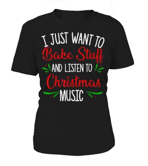 Nice I Just Want To Bake Stuff And Listen To Christmas Music Gift Sweater Women's T-Shirt