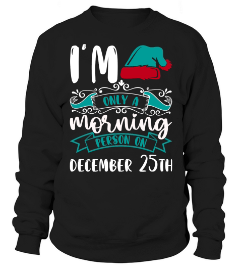 Im only a morning person on december 25th Sweatshirt Unisex