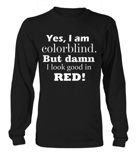 Yes  I Am Colorblind But Damn I Look Good In Red Long sleeved Unisex