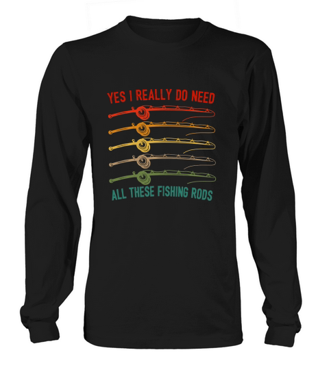 Yes I Really Do Need All These Fishing Rods Saying Quote Unisex T-Shirt Long sleeved Unisex