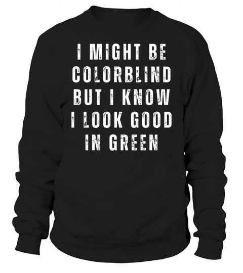 Funny I Might Be Colorblind But I Know I Look Good Sweatshirt Unisex