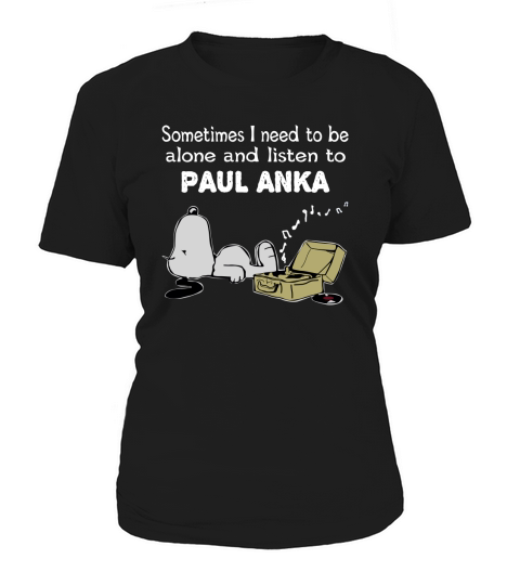 Sometimes I need to be alone and listen to Paul Anka Women's T-Shirt