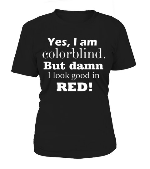 Yes  I Am Colorblind But Damn I Look Good In Red Women's T-Shirt