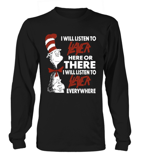I Will Listen To Slayer Here Or There I Will Listen To Slayer Everywhere Long sleeved Unisex