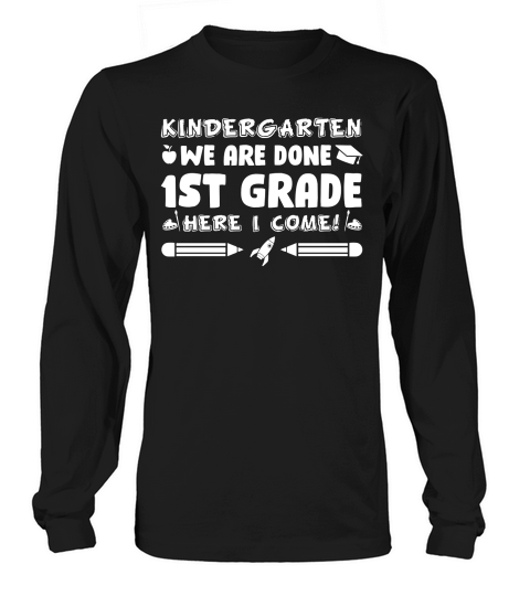 Kindergarten We Are Done 1st Grade Here We Come  (2) Long sleeved Unisex