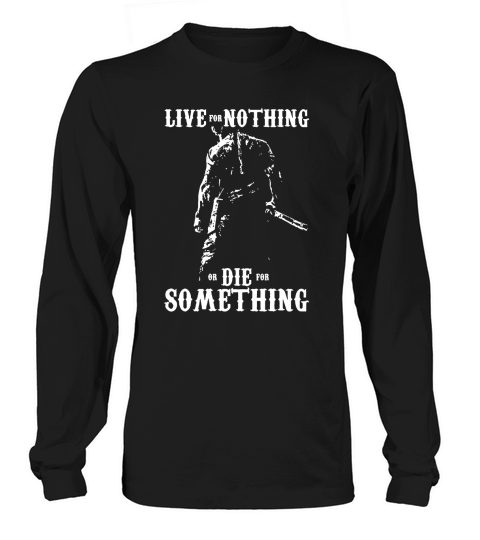 LIVE FOR NOTHING OR DIE FOR SOMETHING T SHIRT Long sleeved Unisex