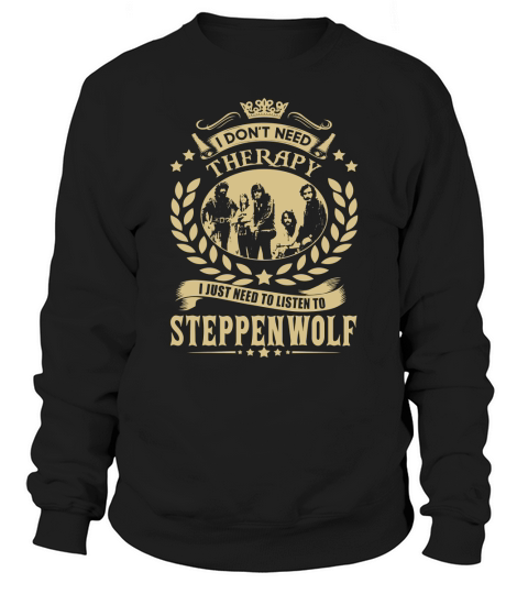 I Dont Need Therapy I Just Need To Listen To Steppenwolf TShirt Sweatshirt Unisex