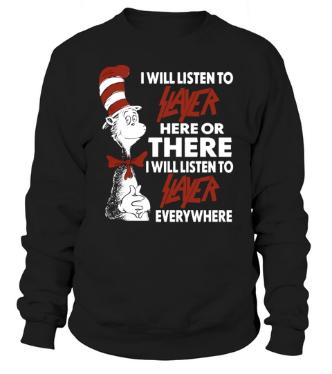 I Will Listen To Slayer Here Or There I Will Listen To Slayer Everywhere Sweatshirt Unisex