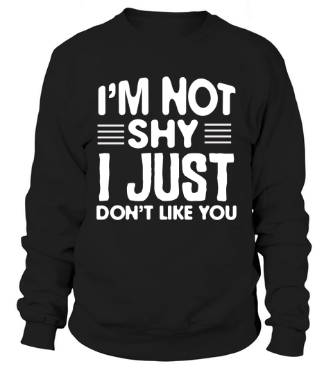 Im Not Shy I Just Dont Like You Sweatshirt Unisex