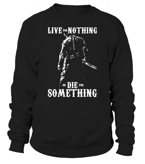 LIVE FOR NOTHING OR DIE FOR SOMETHING T SHIRT Sweatshirt Unisex