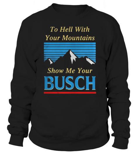 To hell with your mountains show me your Busch Sweatshirt Unisex