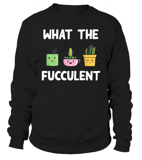 What The Fucculent Succulent Cactus Sweatshirt Unisex