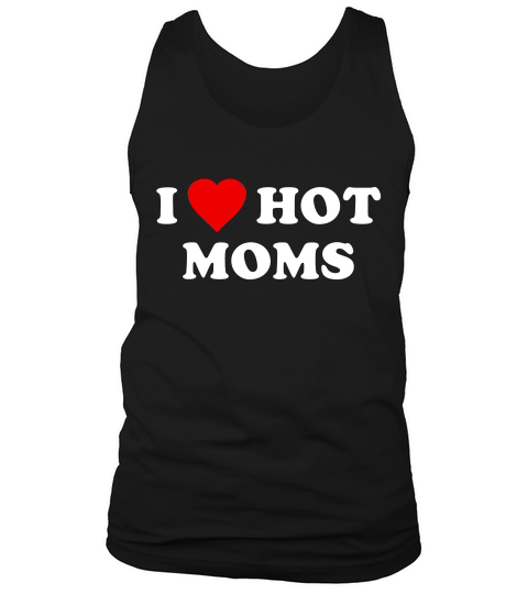 I Love Hot Moms T-shirt Tank Top Unisex