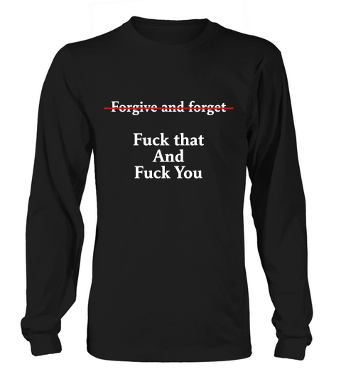 Forgive And Forget Fuck That And Fuck You Long sleeved Unisex