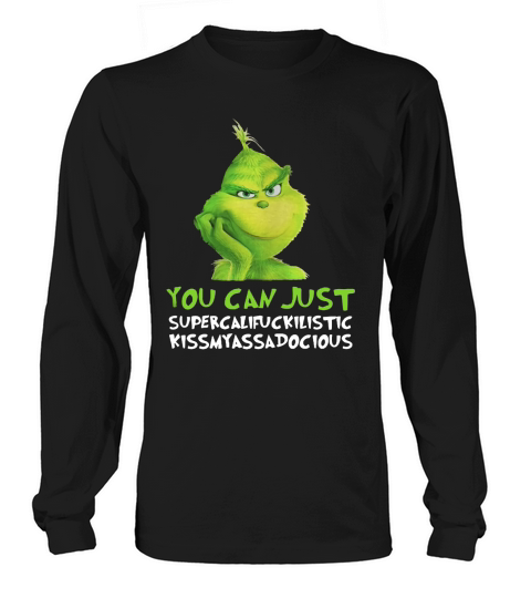 Grinch you can just supercalifuckilistic kissmyassadocious Christmas Long sleeved Unisex