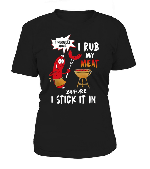 I Proudly Admit I Rub My Meat Before I Stick It In Shirt Women's T-Shirt