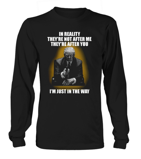 In Reality Theyre Not After Me Theyre After You Im Just In The Way Long sleeved Unisex
