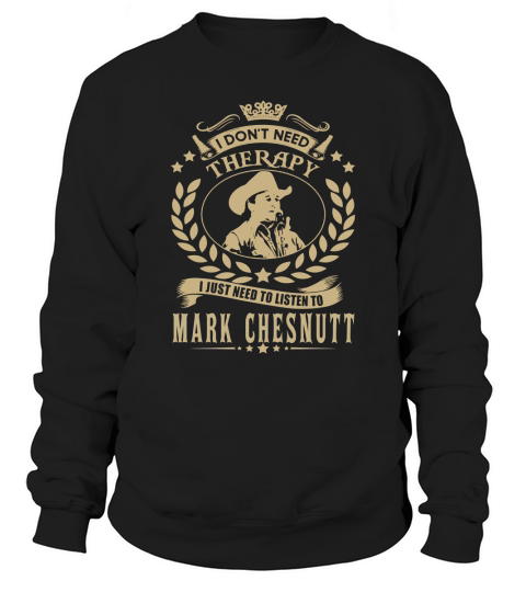 i Dont Need Therapy I just need Listen To Mark Chesnutt TShirt Sweatshirt Unisex