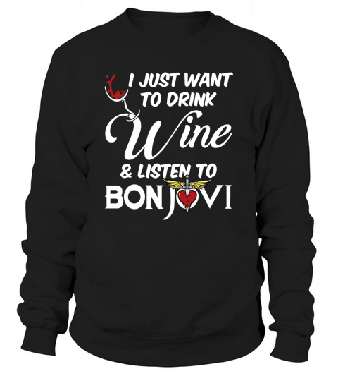 I JUST WANT TO DRINK WINE AND LISTEN TO BON JOVI Sweatshirt Unisex