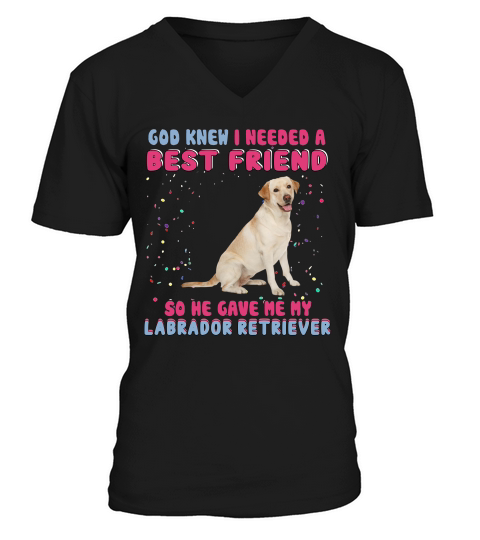 God Knew I Need A Best Friend So He Gave Me My Labrador Retriever Funny Dog Lovers V-Neck T-shirt
