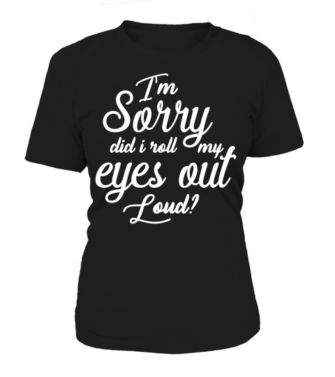 Funny Im Sorry Did I Roll My Eyes Out Loud Women's T-Shirt