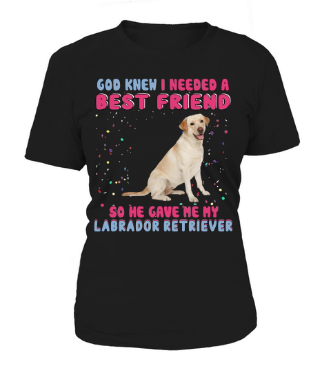 God Knew I Need A Best Friend So He Gave Me My Labrador Retriever Funny Dog Lovers Women's T-Shirt