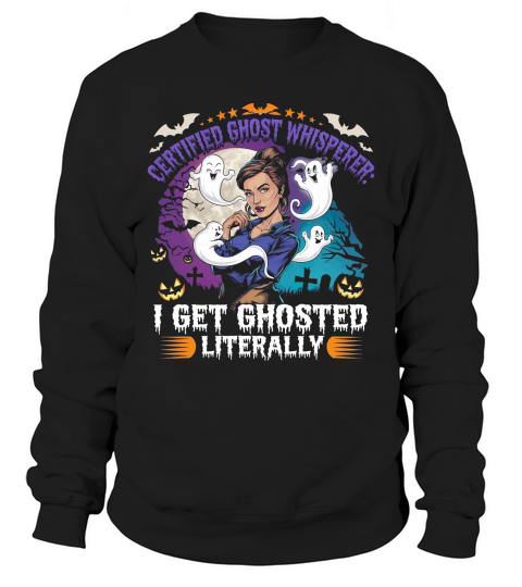 certified ghost whisperer i get ghosted literally Sweatshirt Unisex