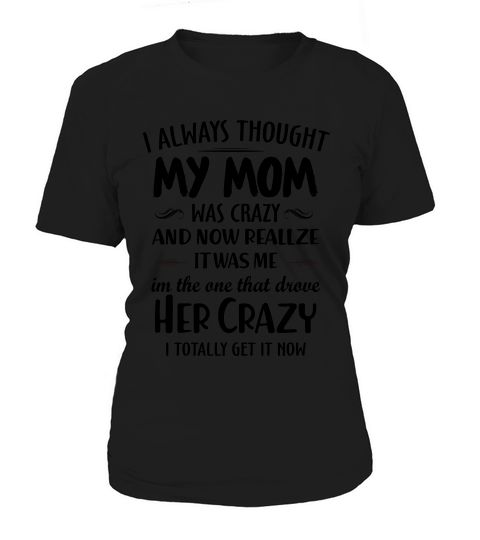 I Always Thought My Mom Crazy And Now I Realize It Was Me Women's T-Shirt