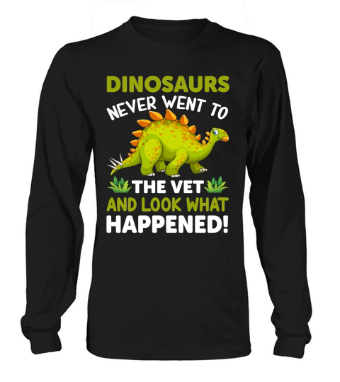 Dinosaurs never went to the vet and look what happened Long sleeved Unisex