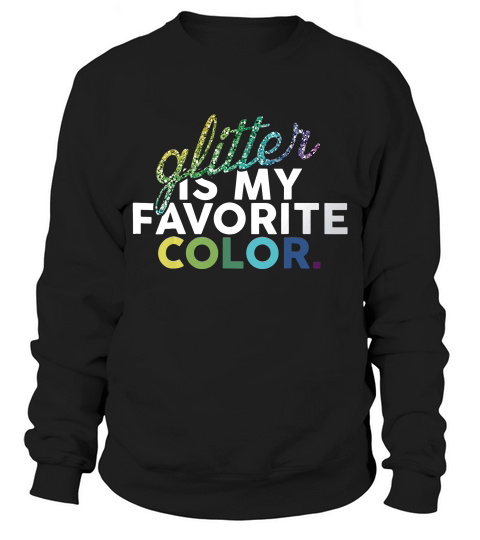 Glitter Is My Favorite Color Funny Gift T-shirt Sweatshirt Unisex