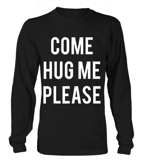 Come Hug Me Please Hugs For Free For Huggers Lov T-shirt Long sleeved Unisex