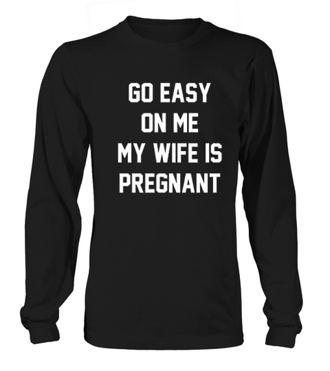 Go Easy On Me My Wife Is Preg Long sleeved Unisex