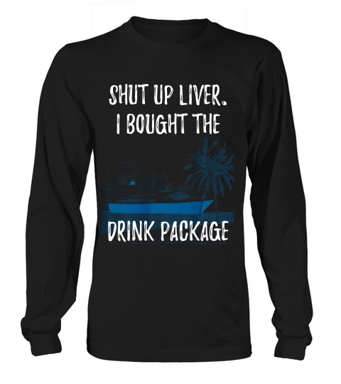 Shut Up Liver I Bought The Drink Package! Funny Cruise T-shirt Long sleeved Unisex