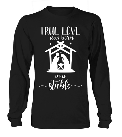 True Love Was Born In A Stable Nativity Christmas T Shirt Long sleeved Unisex