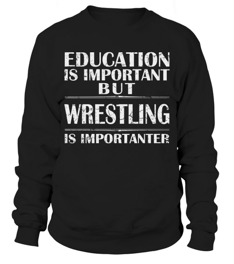 Education Is Important But Wrestling Is Importanter Sweatshirt Unisex