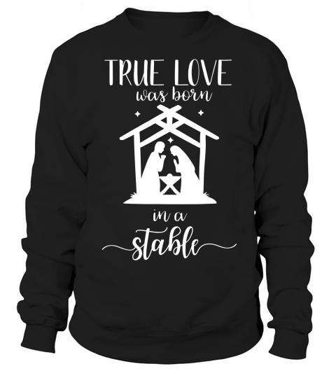 True Love Was Born In A Stable Nativity Christmas T Shirt Sweatshirt Unisex