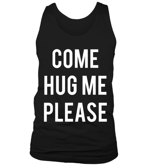 Come Hug Me Please Hugs For Free For Huggers Lov T-shirt Tank Top Unisex