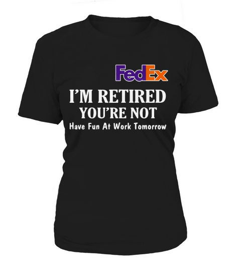 FedEx I’m retired you’re not have fun at work tomorrow shirt Women's T-Shirt
