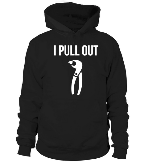 I Pull Out Funny Dental For Dentist Or Dental Studen T-shirt Hoodie Unisex