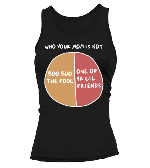 Who your mom is not boo boo the fool or one of ya lil friends Tank top Woman
