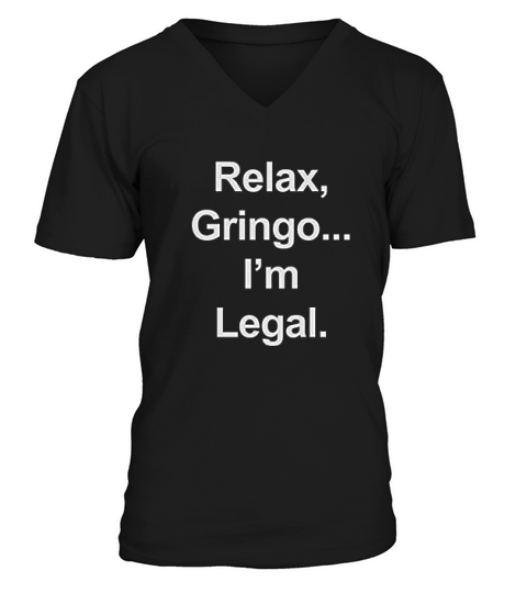 Relax Gringo I Am Legal Funny Immigration V-Neck T-shirt