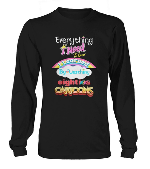 Everything I Need To Know Eighties Cartoons Shirt Long sleeved Unisex