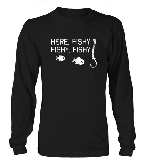 Here Fishy Fishy Fishy Funny Fishing Fathers Day Long sleeved Unisex