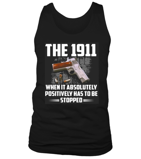 The 1911 when it absolutely positively has to be stopped shirt Tank Top Unisex