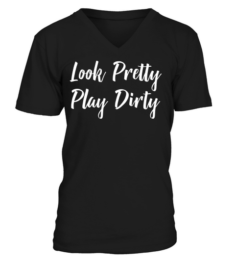 Look Pretty Play Dirty  T-shirt V-Neck T-shirt