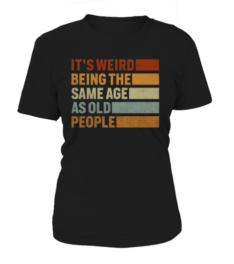 Its Weird Being The Same Age As Old People Women's T-Shirt