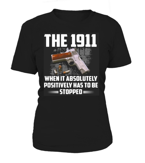 The 1911 when it absolutely positively has to be stopped shirt Women's T-Shirt